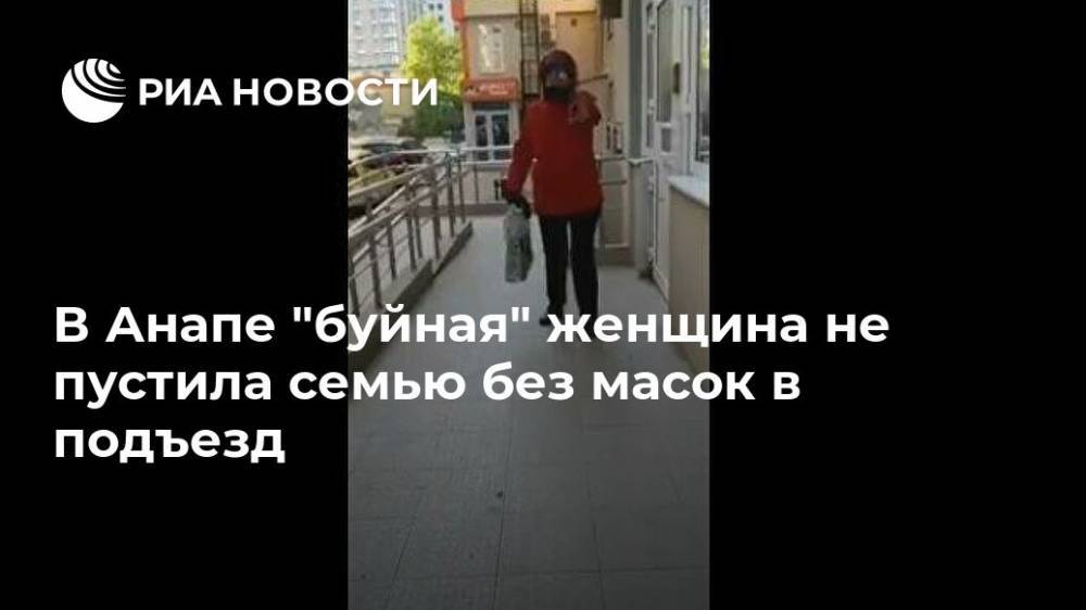 В Анапе "буйная" женщина не пустила семью без масок в подъезд - ria.ru - Москва - Россия - Анапа