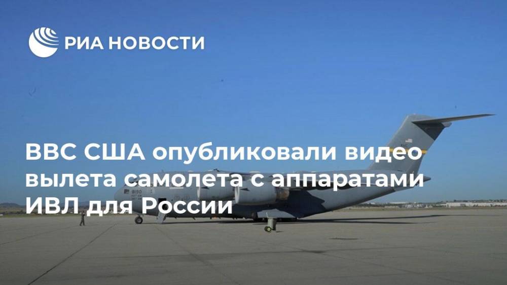 ВВС США опубликовали видео вылета самолета с аппаратами ИВЛ для России - ria.ru - Москва - Россия - США - Вашингтон - шт. Калифорния - шт. Мэриленд