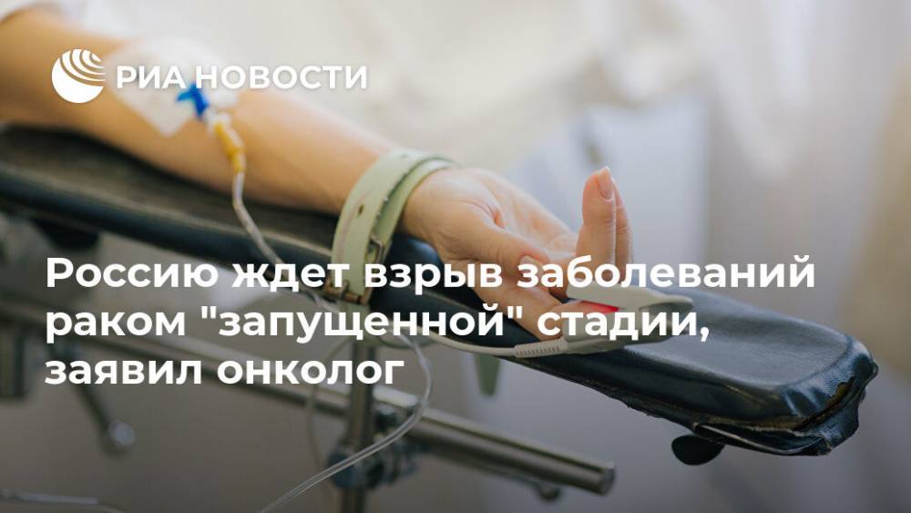 Россию ждет взрыв заболеваний раком "запущенной" стадии, заявил онколог - ria.ru - Москва - Россия