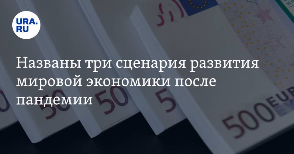 Названы три сценария развития мировой экономики после пандемии - ura.news - Россия - США - Казахстан - Астана