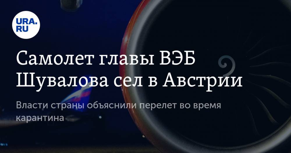 Игорь Сечин - Игорь Шувалов - Самолет главы ВЭБ Шувалова сел в Австрии. Власти страны объяснили перелет во время карантина - ura.news - Москва - Австрия - Царьград - Вена