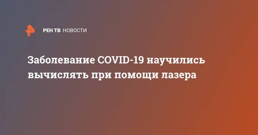 Заболевание COVID-19 научились вычислять при помощи лазера - ren.tv - Эмираты