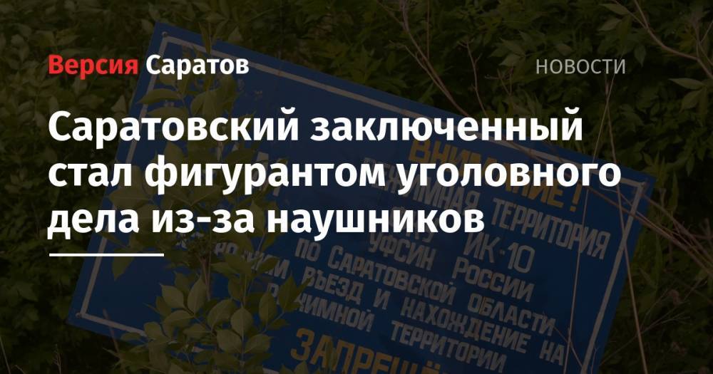 Саратовский заключенный стал фигурантом уголовного дела из-за наушников - nversia.ru - Россия - Саратовская обл. - Саратов