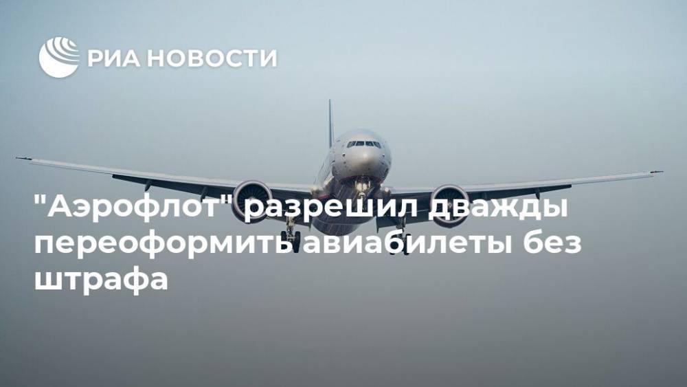 "Аэрофлот" разрешил дважды переоформить авиабилеты без штрафа - ria.ru - Москва - Россия