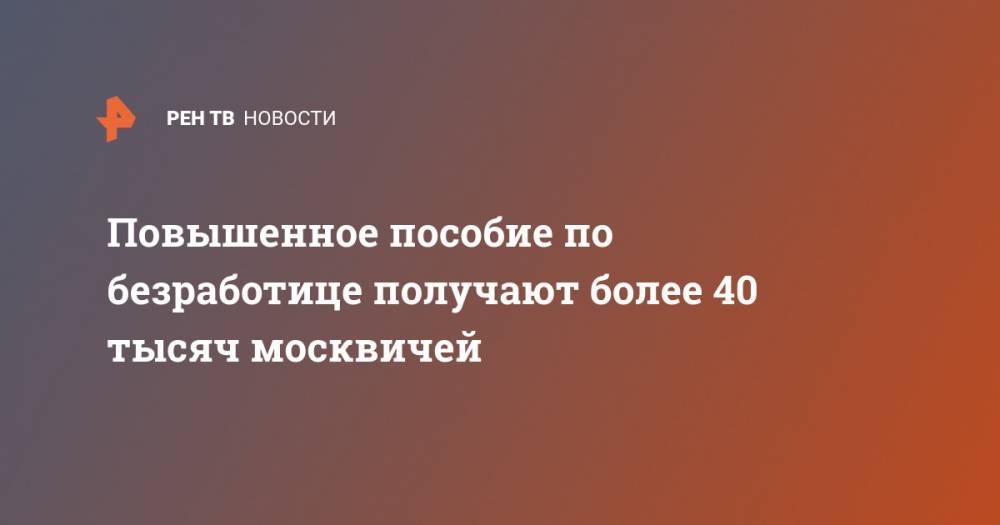 Анастасий Раков - Повышенное пособие по безработице получают более 40 тысяч москвичей - ren.tv - Москва