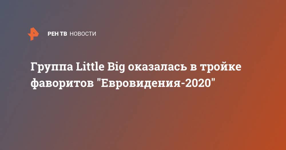 Группа Little Big оказалась в тройке фаворитов "Евровидения-2020" - ren.tv - Россия - Швейцария - Австралия - Дания - Исландия