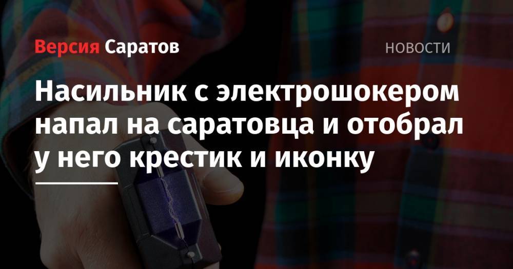 Насильник с электрошокером напал на саратовца и отобрал у него крестик и иконку - nversia.ru - Саратов