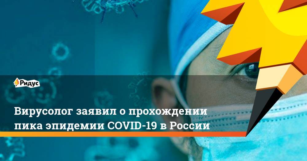 Анатолий Альтштейн - Вирусолог заявил о прохождении пика эпидемии COVID-19 в России - ridus.ru - Россия