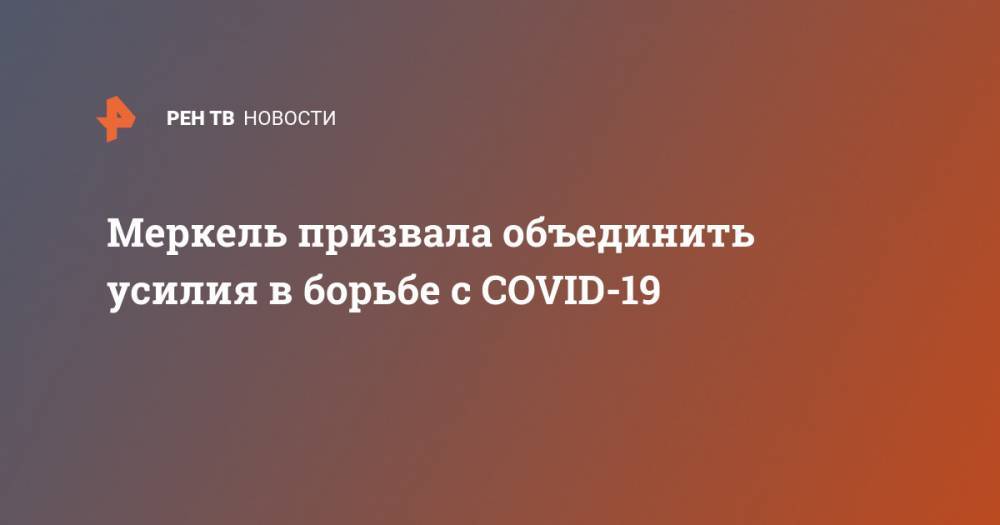 Ангела Меркель - Эммануэль Макрон - Меркель призвала объединить усилия в борьбе с COVID-19 - ren.tv - Франция - Бразилия