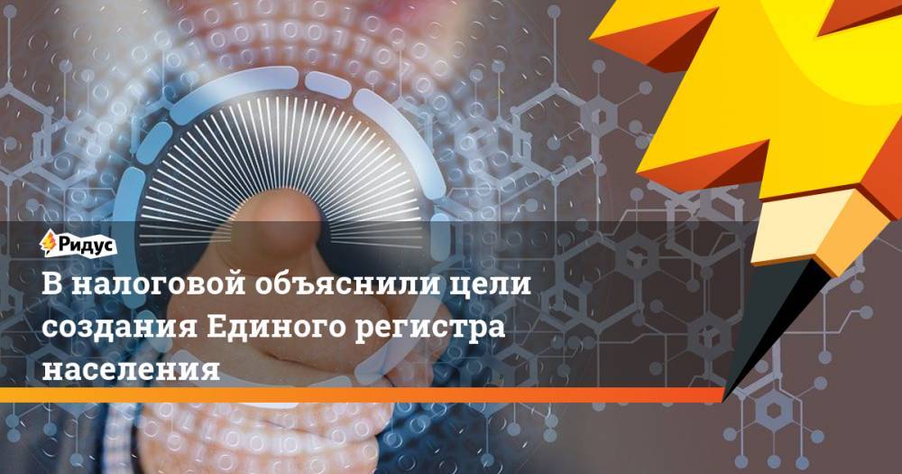 В налоговой объяснили цели создания Единого регистра населения - ridus.ru - Россия