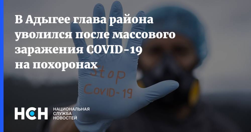 В Адыгее глава района уволился после массового заражения COVID-19 на похоронах - nsn.fm - Краснодарский край - респ. Адыгея - район Красногвардейский