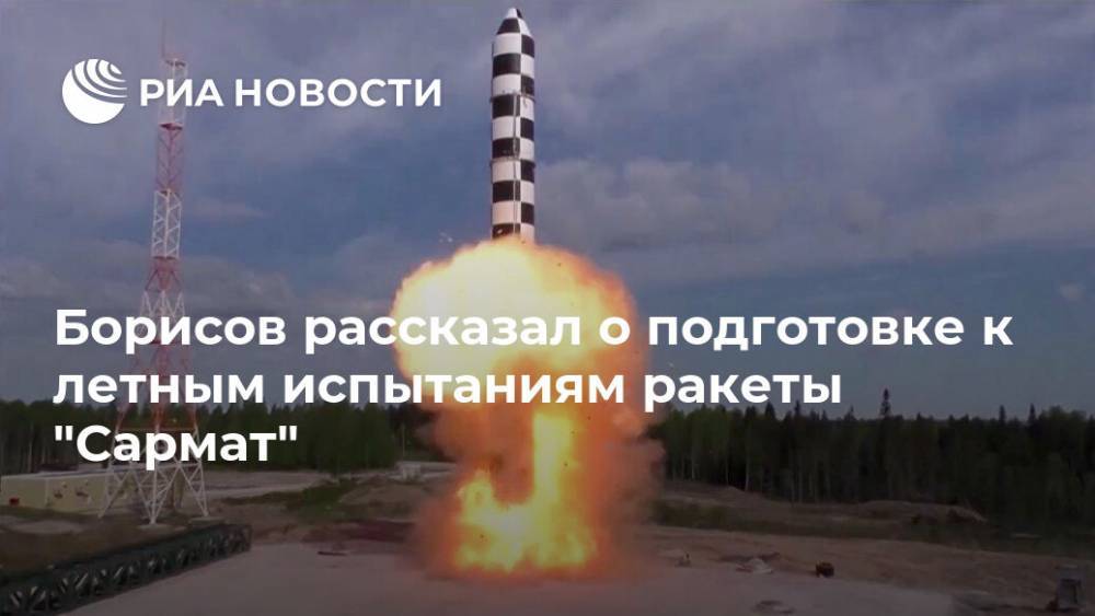 Юрий Борисов - Борисов рассказал о подготовке к летным испытаниям ракеты "Сармат" - ria.ru - Москва - Россия