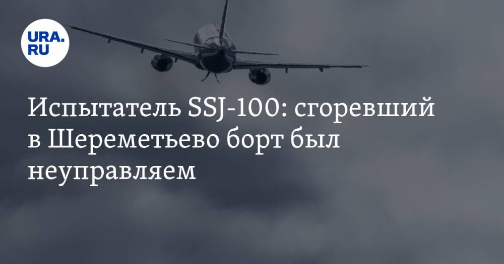 Александр Иванов - Испытатель SSJ-100: сгоревший в Шереметьево борт был неуправляем - ura.news - Москва