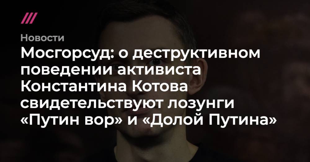 Андрей Васильев - Константин Котов - Мосгорсуд: о деструктивном поведении активиста Константина Котова свидетельствуют лозунги «Путин вор» и «Долой Путина» - tvrain.ru
