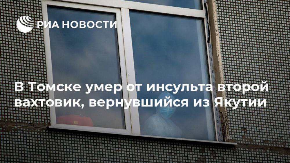 В Томске умер от инсульта второй вахтовик, вернувшийся из Якутии - ria.ru - Россия - Новосибирск - респ. Саха - Томск