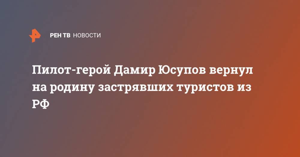 Дамир Юсупов - Пилот-герой Дамир Юсупов вернул на родину застрявших туристов из РФ - ren.tv - Москва - Россия - Мальта
