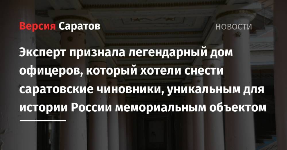 Эксперт признала легендарный дом офицеров, который хотели снести саратовские чиновники, уникальным для истории России мемориальным объектом - nversia.ru - Россия - Кировская обл.