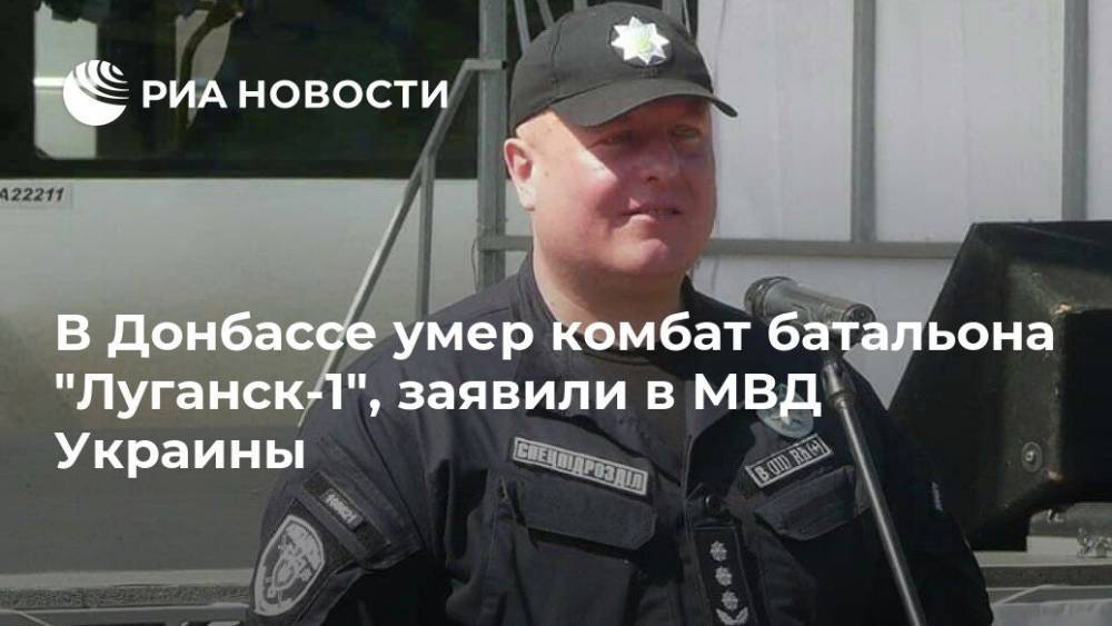 В Донбассе умер комбат батальона "Луганск-1", заявили в МВД Украины - ria.ru - Украина - Киев - Луганская обл. - Минск
