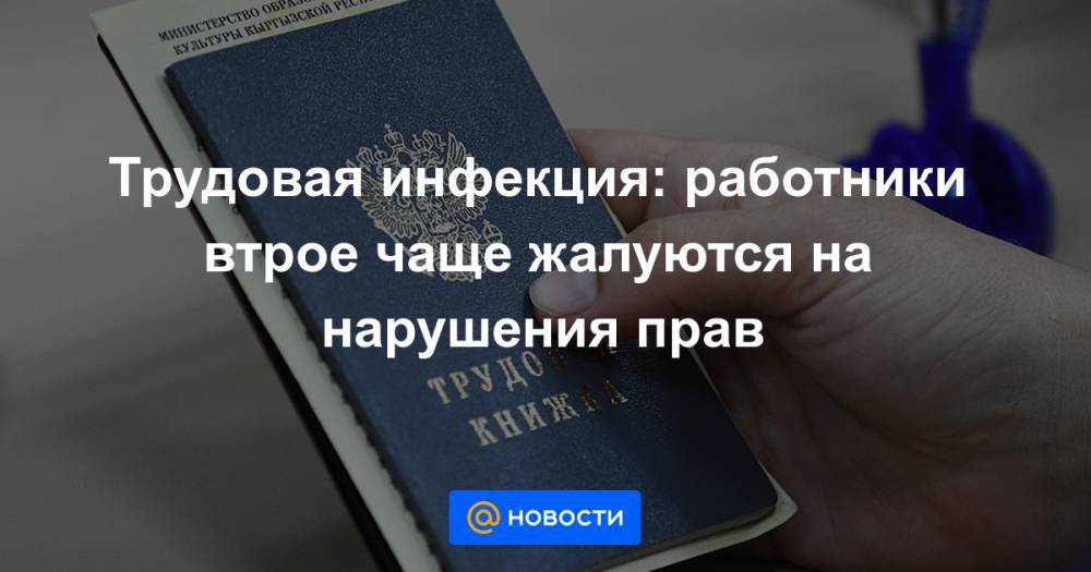 Трудовая инфекция: работники втрое чаще жалуются на нарушения прав - news.mail.ru