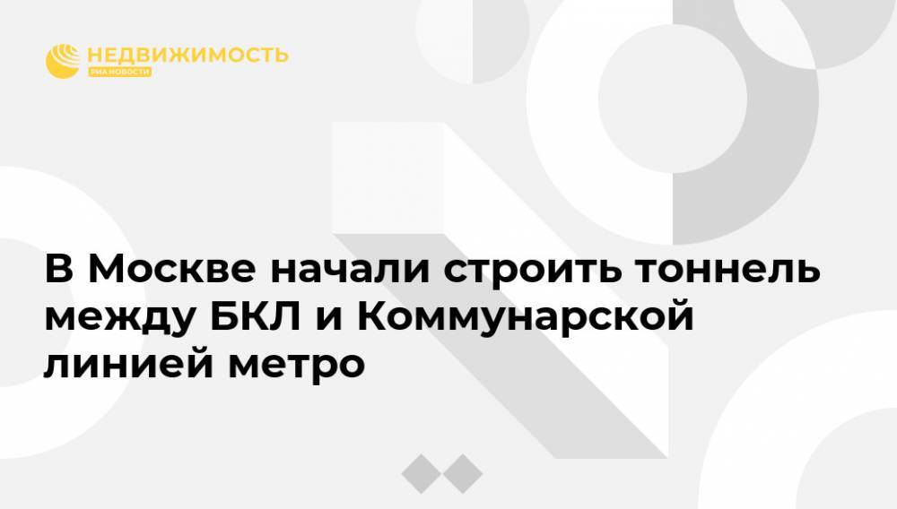 Андрей Бочкарев - В Москве начали строить тоннель между БКЛ и Коммунарской линией метро - realty.ria.ru - Москва