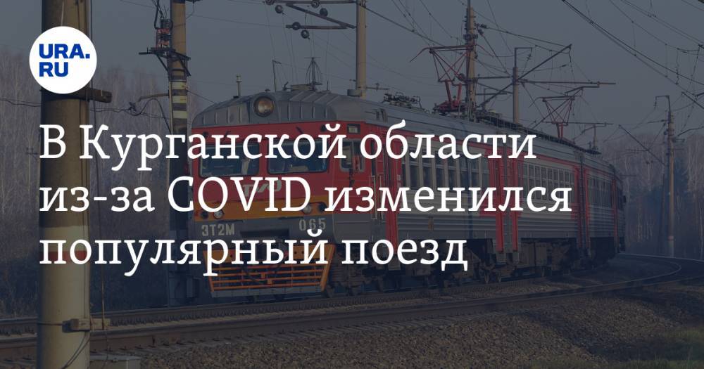 В Курганской области из-за COVID изменился популярный поезд - ura.news - Челябинск - Курганская обл.