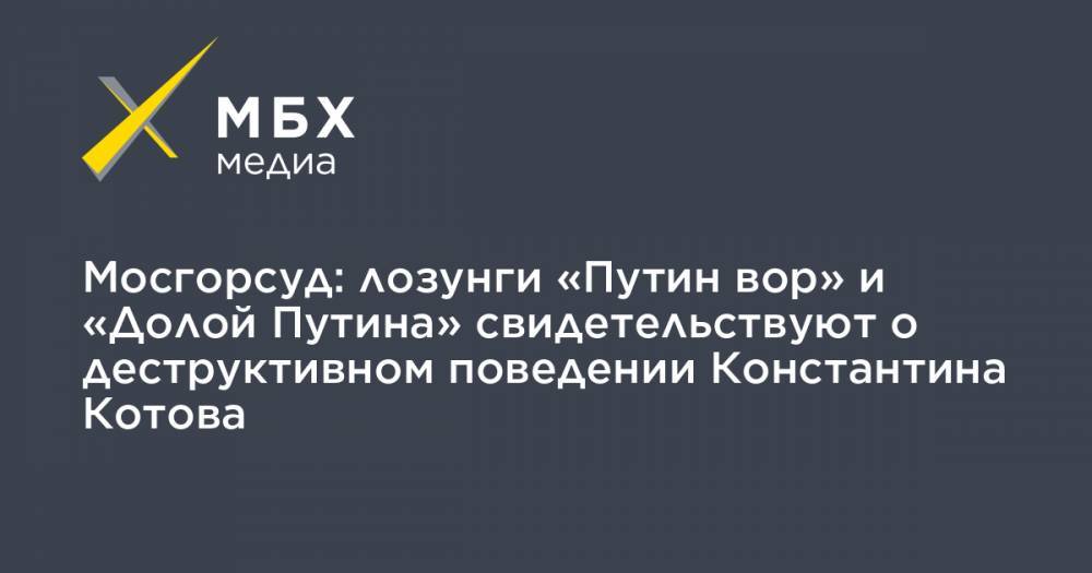 Константин Котов - Мосгорсуд: лозунги «Путин вор» и «Долой Путина» свидетельствуют о деструктивном поведении Константина Котова - mbk.news