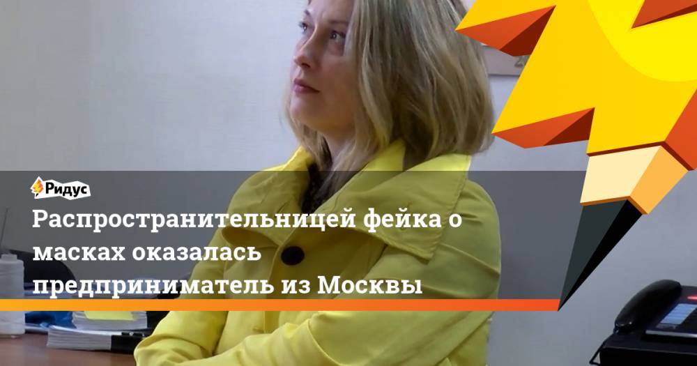 Распространительницей фейка о масках оказалась предприниматель из Москвы - ridus.ru - Москва - Россия - Китай