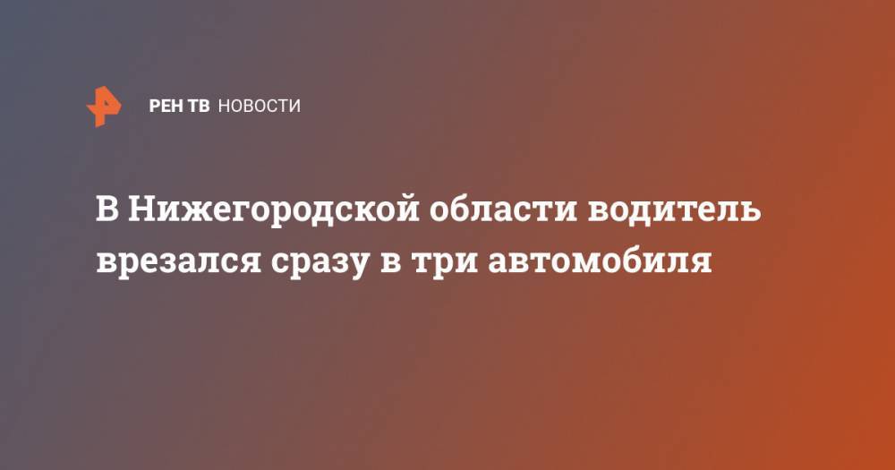 В Нижегородской области водитель врезался сразу в три автомобиля - ren.tv - Россия - Дзержинск - Нижегородская обл.