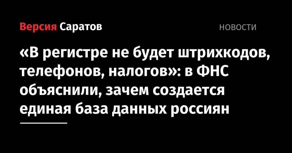 «В регистре не будет штрихкодов, телефонов, налогов»: в ФНС объяснили, зачем создается единая база данных россиян - nversia.ru