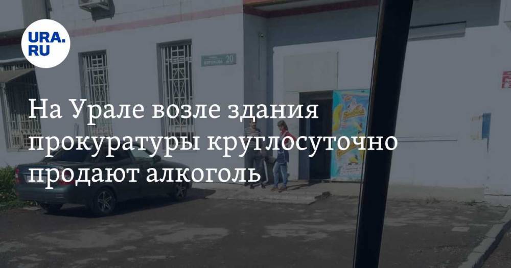 На Урале возле здания прокуратуры круглосуточно продают алкоголь - ura.news - Свердловская обл.