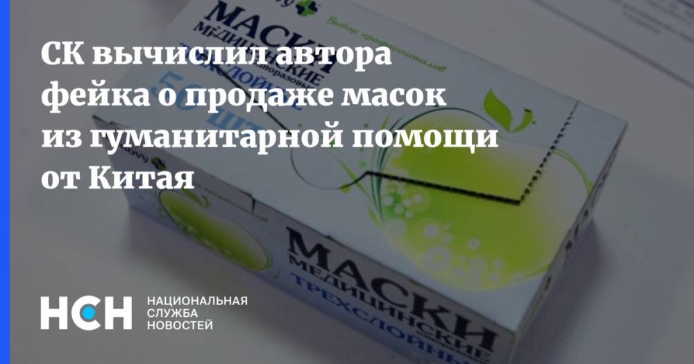 Светлана Петренко - СК вычислил автора фейка о продаже масок из гуманитарной помощи от Китая - nsn.fm - Москва - Россия - Китай