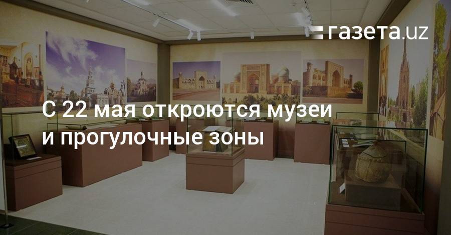 С 22 мая откроются музеи и прогулочные зоны - gazeta.uz - Узбекистан