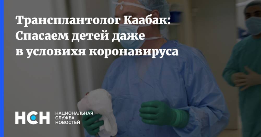 Михаил Каабак - Трансплантолог Каабак: Спасаем детей даже в условихя коронавируса - nsn.fm - Россия