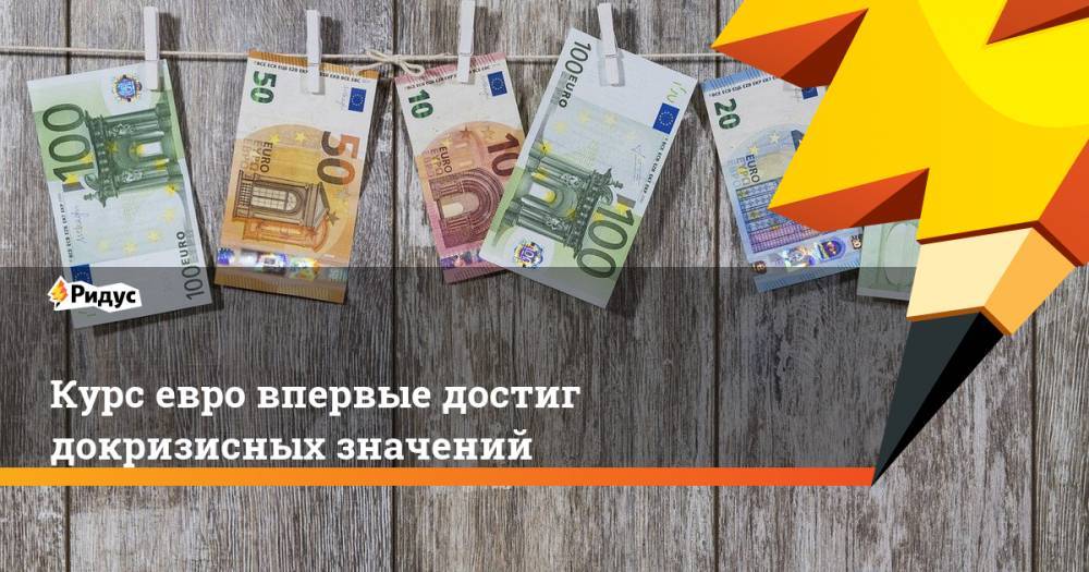 Курс евро впервые достиг докризисных значений - ridus.ru