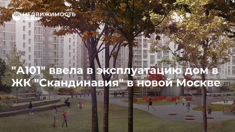 "А101" ввела в эксплуатацию дом в ЖК "Скандинавия" в новой Москве - realty.ria.ru - Москва