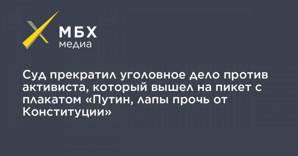 Суд прекратил уголовное дело против активиста, который вышел на пикет с плакатом «Путин, лапы прочь от Конституции» - mbk.news - Новосибирск