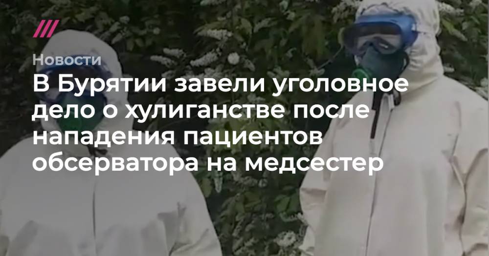 В Бурятии завели уголовное дело о хулиганстве после нападения пациентов обсерватора на медсестер - tvrain.ru - Китай - Улан-Удэ - респ.Бурятия