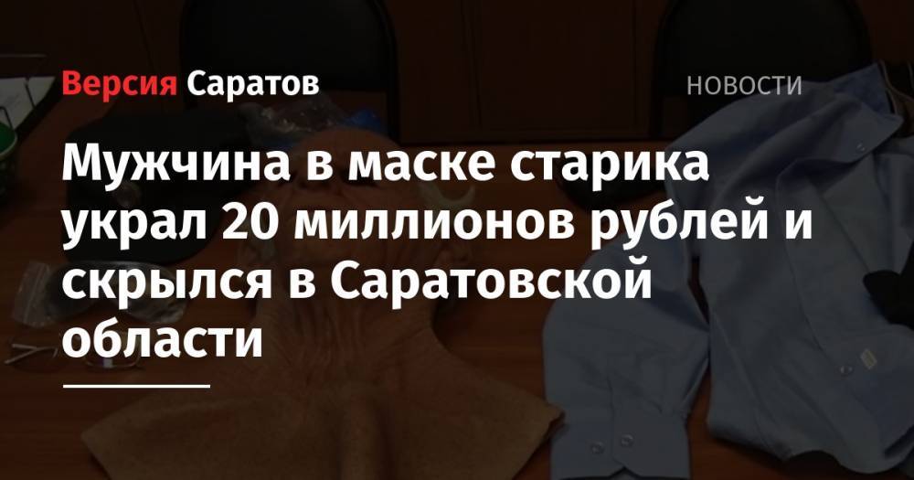 Мужчина в маске старика украл 20 миллионов рублей и скрылся в Саратовской области - nversia.ru - Саратовская обл. - Пенза