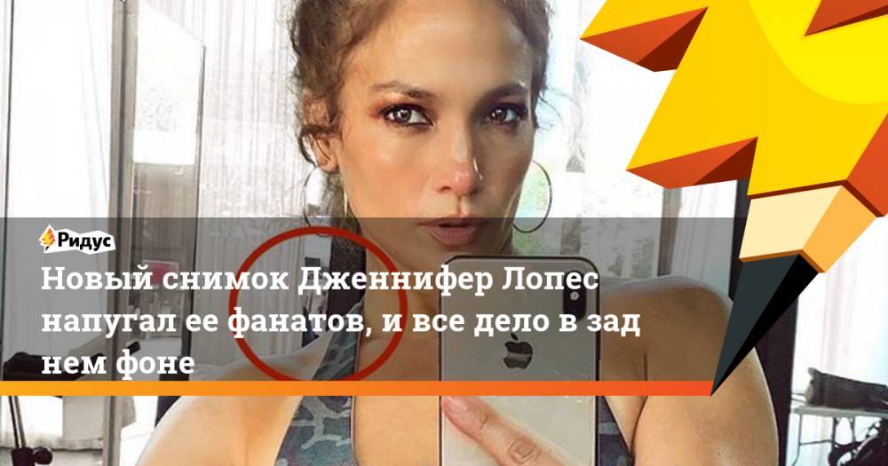 Дженнифер Лопес - Новый снимок Дженнифер Лопес напугал еефанатов, ивсе дело взаднем фоне - ridus.ru