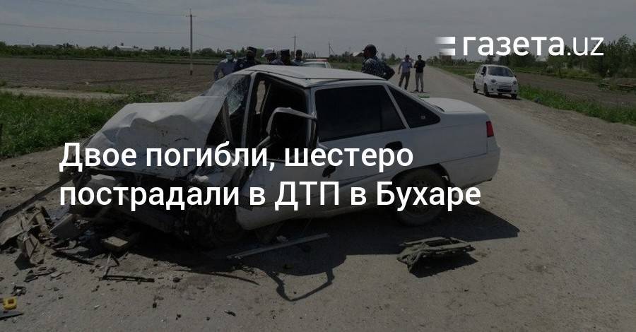 Двое погибли, шестеро пострадали в ДТП в Бухаре - gazeta.uz - Бухарская обл.