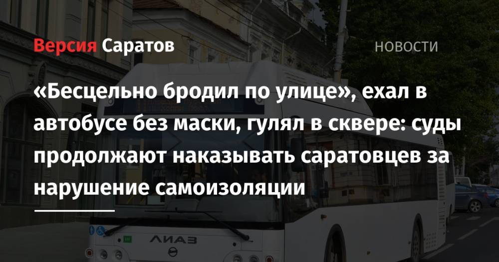 «Бесцельно бродил по улице», ехал в автобусе без маски, гулял в сквере: суды продолжают наказывать саратовцев за нарушение самоизоляции - nversia.ru - Саратовская обл. - Саратов