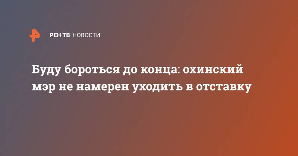 Валерий Лимаренко - Сергей Гусев - Буду бороться до конца: охинский мэр не намерен уходить в отставку - ren.tv