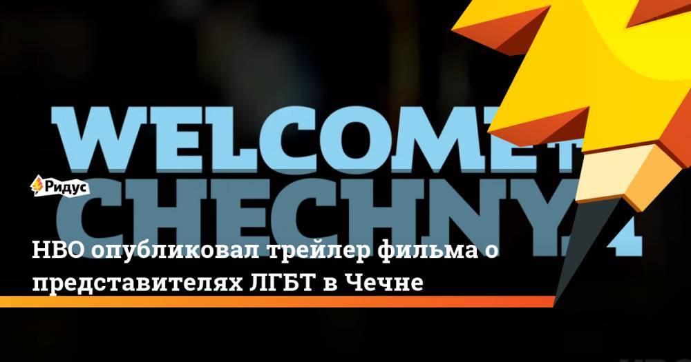 HBO опубликовал трейлер фильма о представителях ЛГБТ в Чечне - ridus.ru - респ. Чечня