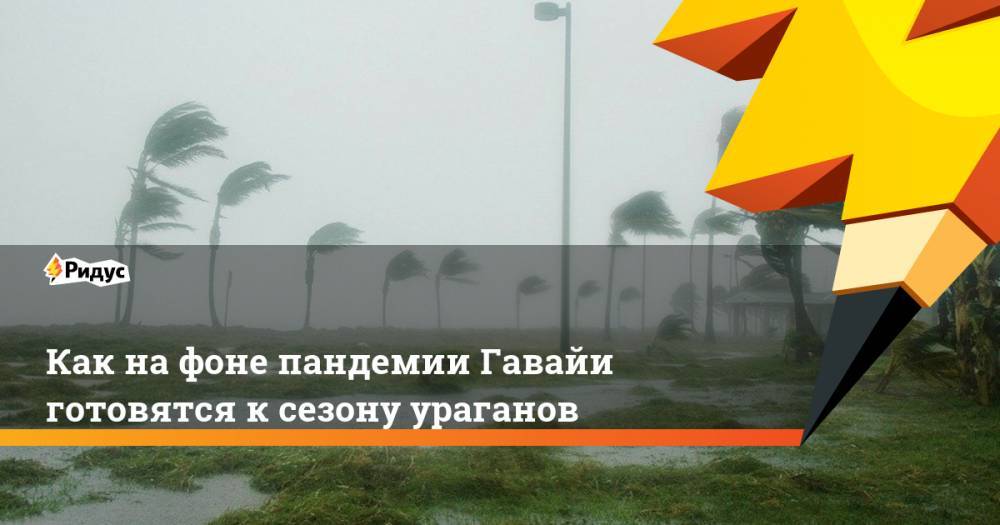 Как на фоне пандемии Гавайи готовятся к сезону ураганов - ridus.ru - штат Гавайи
