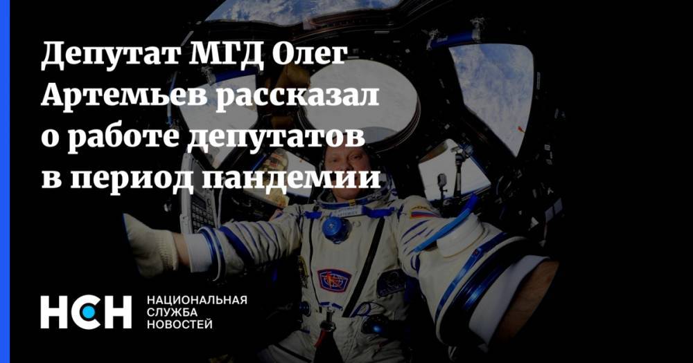 Олег Артемьев - Депутат МГД Олег Артемьев рассказал о работе депутатов в период пандемии - nsn.fm - Москва - Россия
