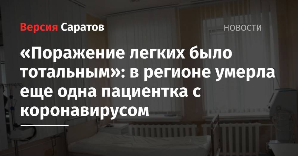 Станислав Шувалов - «Поражение легких было тотальным»: в регионе умерла еще одна пациентка с коронавирусом - nversia.ru - Саратовская обл.
