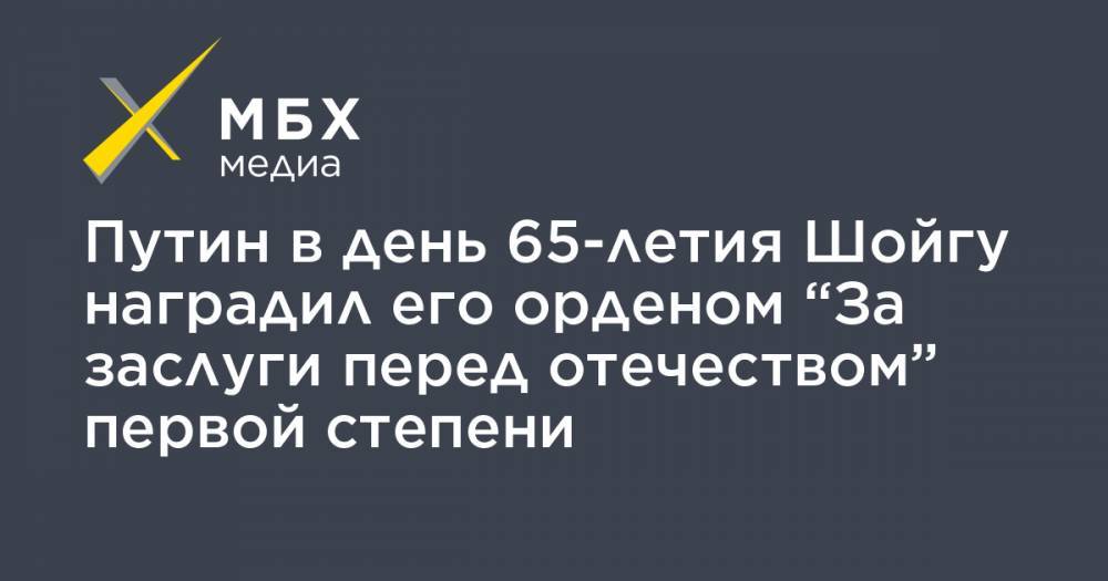 Сергей Шойгу - Владимир Путин - Мария Захарова - Путин в день 65-летия Шойгу наградил его орденом “За заслуги перед отечеством” первой степени - mbk.news - Россия