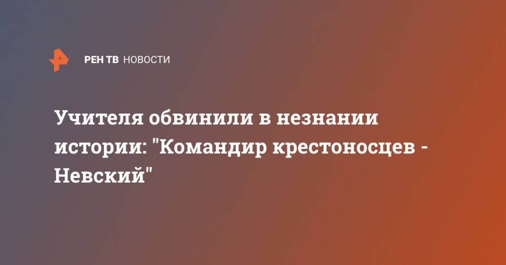 Александр Невский - Учителя обвинили в незнании истории: "Командир крестоносцев - Невский" - ren.tv - Челябинск - Золотая Орда