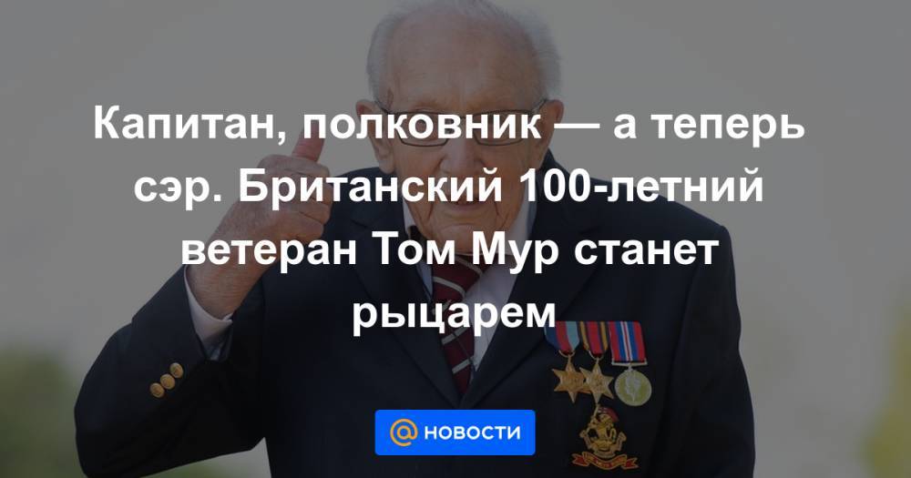 Борис Джонсон - Томас Мур - Капитан, полковник — а теперь сэр. Британский 100-летний ветеран Том Мур станет рыцарем - news.mail.ru