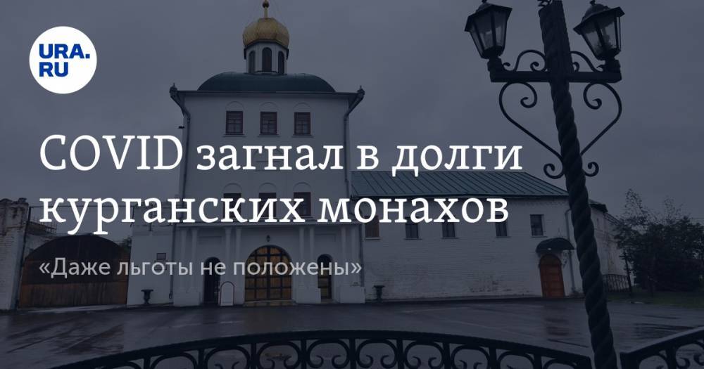 COVID загнал в долги курганских монахов. «Даже льготы не положены» - ura.news - Россия - Курганская обл.